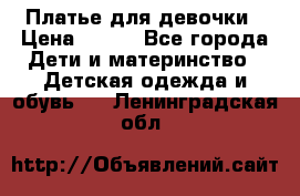 Платье для девочки › Цена ­ 500 - Все города Дети и материнство » Детская одежда и обувь   . Ленинградская обл.